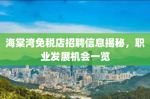 海棠湾免税店招聘信息揭秘，职业发展机会一览