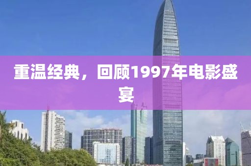 重温经典，回顾1997年电影盛宴
