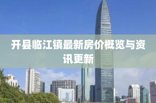 开县临江镇最新房价概览与资讯更新
