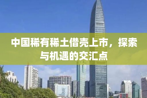 中国稀有稀土借壳上市，探索与机遇的交汇点
