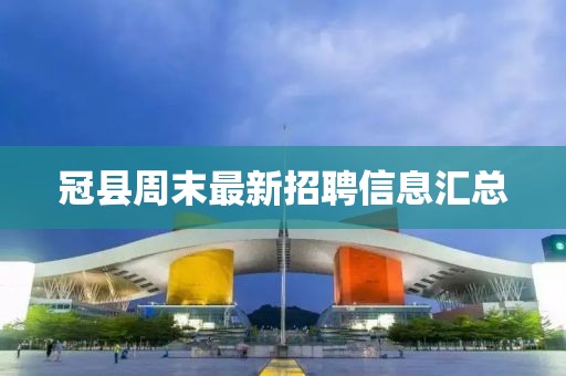 冠县周末最新招聘信息汇总