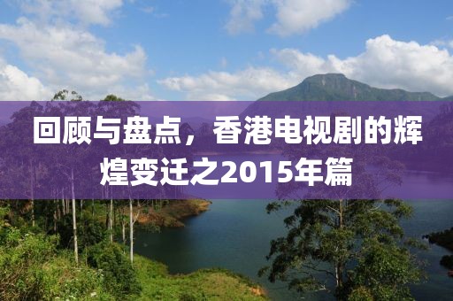 回顾与盘点，香港电视剧的辉煌变迁之2015年篇