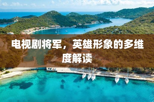 电视剧将军，英雄形象的多维度解读