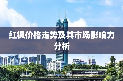 红枫价格走势及其市场影响力分析
