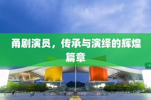 甬剧演员，传承与演绎的辉煌篇章