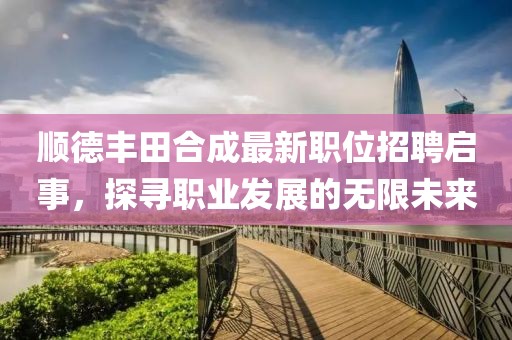 顺德丰田合成最新职位招聘启事，探寻职业发展的无限未来