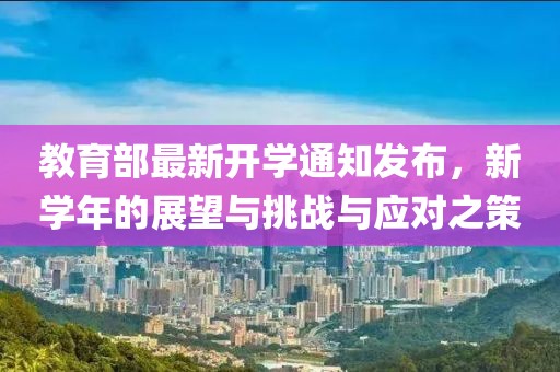教育部最新开学通知发布，新学年的展望与挑战与应对之策