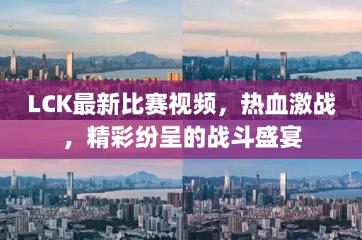 LCK最新比赛视频，热血激战，精彩纷呈的战斗盛宴