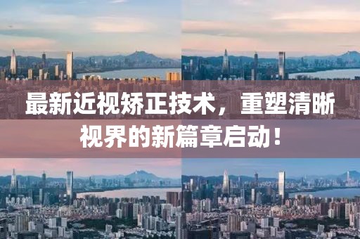 最新近视矫正技术，重塑清晰视界的新篇章启动！
