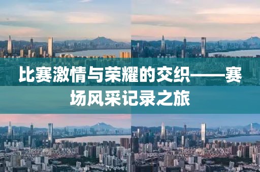 比赛激情与荣耀的交织——赛场风采记录之旅