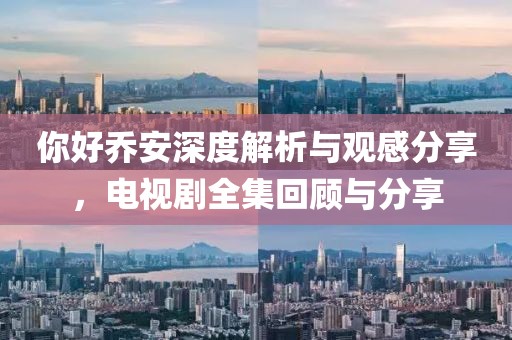 你好乔安深度解析与观感分享，电视剧全集回顾与分享