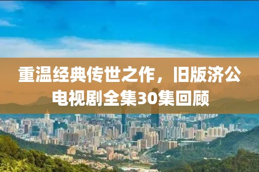 重温经典传世之作，旧版济公电视剧全集30集回顾