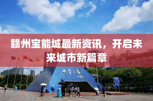 赣州宝能城最新资讯，开启未来城市新篇章