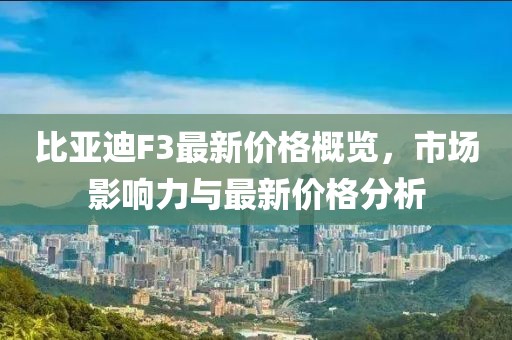 比亚迪F3最新价格概览，市场影响力与最新价格分析