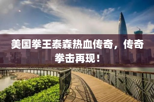 美国拳王泰森热血传奇，传奇拳击再现！