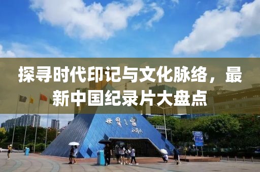 探寻时代印记与文化脉络，最新中国纪录片大盘点