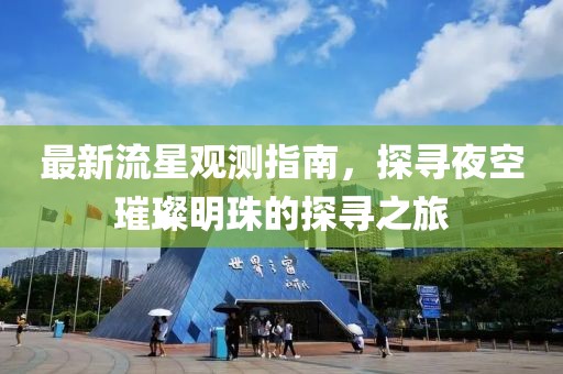 最新流星观测指南，探寻夜空璀璨明珠的探寻之旅