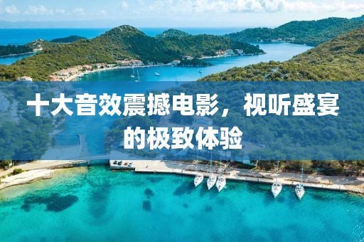 十大音效震撼电影，视听盛宴的极致体验