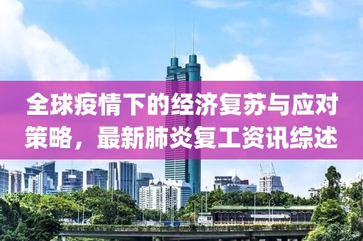 全球疫情下的经济复苏与应对策略，最新肺炎复工资讯综述