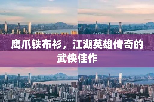 鹰爪铁布衫，江湖英雄传奇的武侠佳作