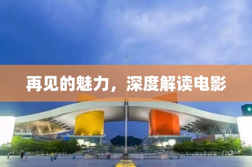 再见的魅力，深度解读电影