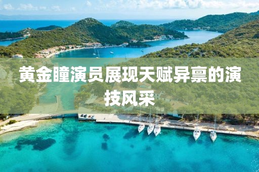 黄金瞳演员展现天赋异禀的演技风采