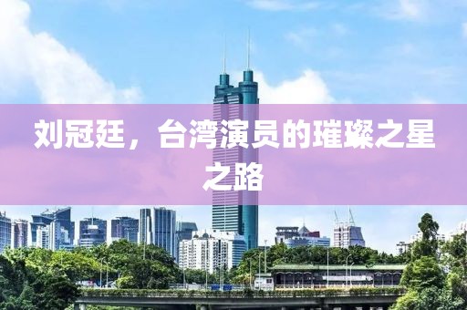 刘冠廷，台湾演员的璀璨之星之路