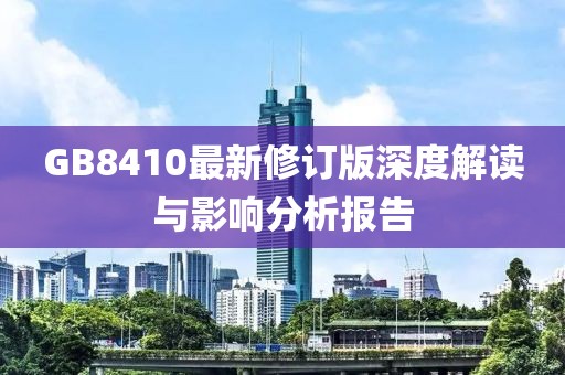 GB8410最新修订版深度解读与影响分析报告