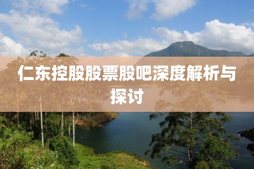 仁东控股股票股吧深度解析与探讨