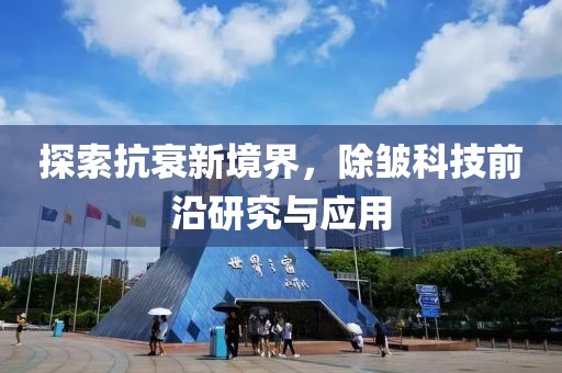 探索抗衰新境界，除皱科技前沿研究与应用