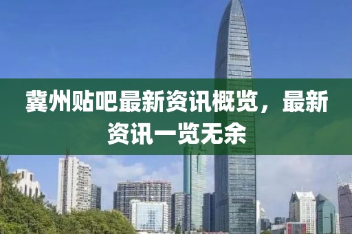 冀州贴吧最新资讯概览，最新资讯一览无余