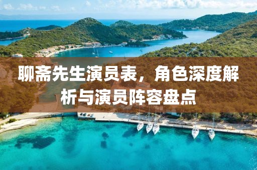 聊斋先生演员表，角色深度解析与演员阵容盘点
