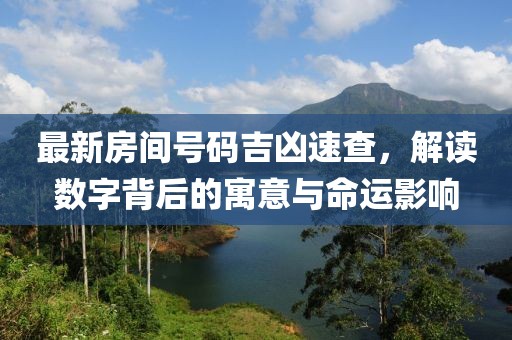 最新房间号码吉凶速查，解读数字背后的寓意与命运影响