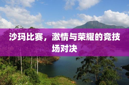 沙玛比赛，激情与荣耀的竞技场对决