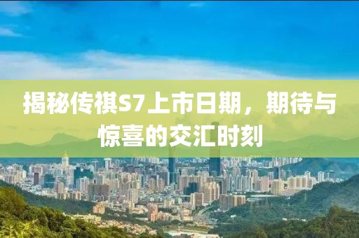 揭秘传祺S7上市日期，期待与惊喜的交汇时刻