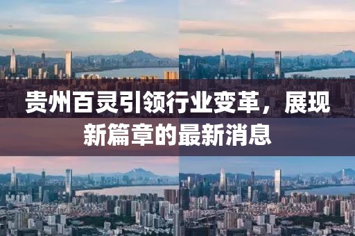 贵州百灵引领行业变革，展现新篇章的最新消息