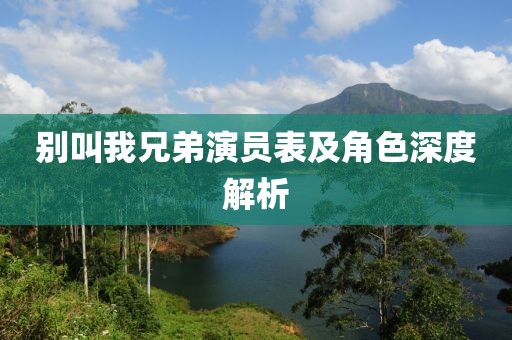 别叫我兄弟演员表及角色深度解析