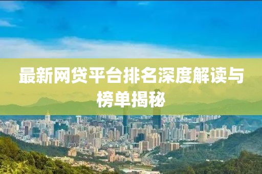 最新网贷平台排名深度解读与榜单揭秘