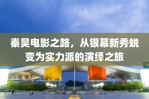 秦昊电影之路，从银幕新秀蜕变为实力派的演绎之旅