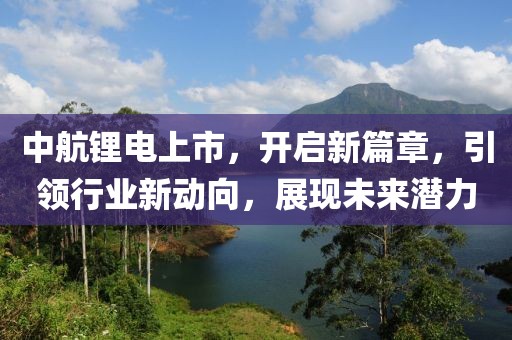 中航锂电上市，开启新篇章，引领行业新动向，展现未来潜力