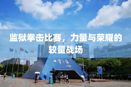 监狱拳击比赛，力量与荣耀的较量战场