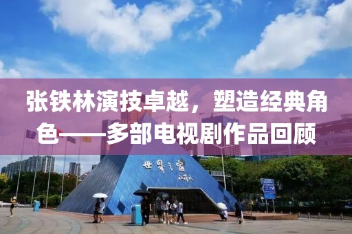 张铁林演技卓越，塑造经典角色——多部电视剧作品回顾