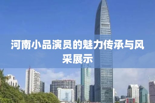 河南小品演员的魅力传承与风采展示
