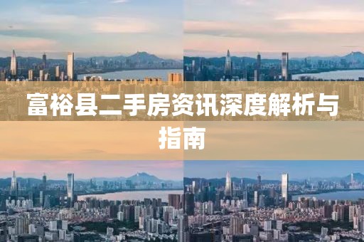富裕县二手房资讯深度解析与指南