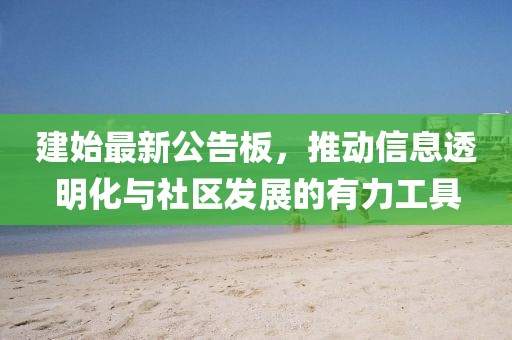 建始最新公告板，推动信息透明化与社区发展的有力工具