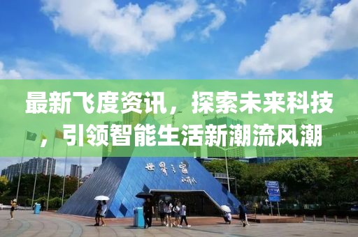 最新飞度资讯，探索未来科技，引领智能生活新潮流风潮