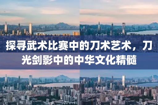 探寻武术比赛中的刀术艺术，刀光剑影中的中华文化精髓
