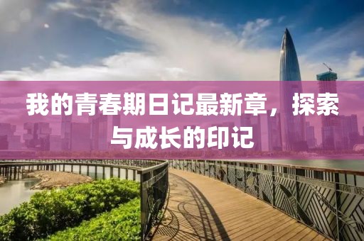 我的青春期日记最新章，探索与成长的印记