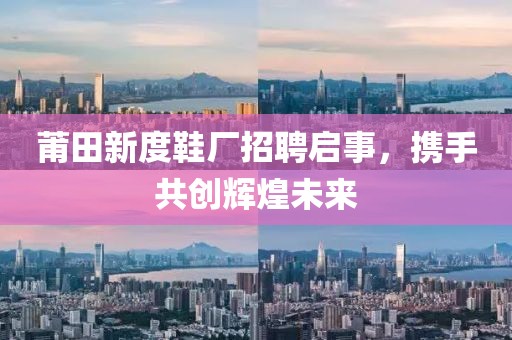 莆田新度鞋厂招聘启事，携手共创辉煌未来