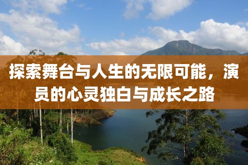 探索舞台与人生的无限可能，演员的心灵独白与成长之路